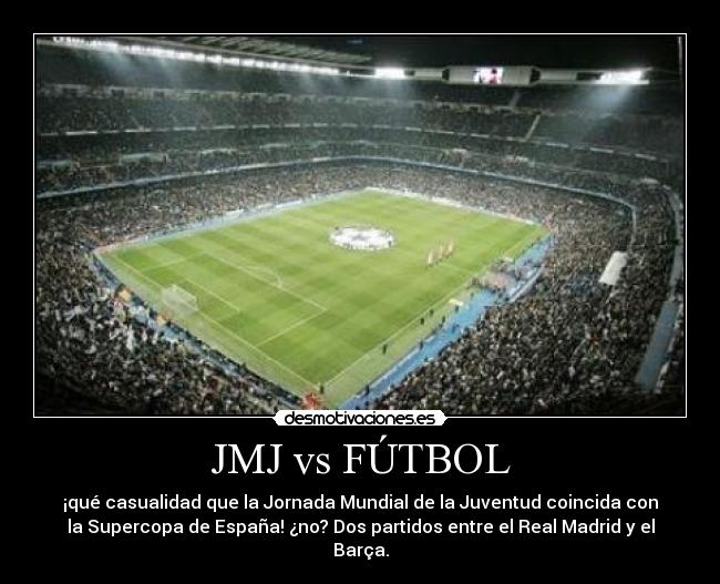 JMJ vs FÚTBOL - ¡qué casualidad que la Jornada Mundial de la Juventud coincida con
la Supercopa de España! ¿no? Dos partidos entre el Real Madrid y el
Barça.