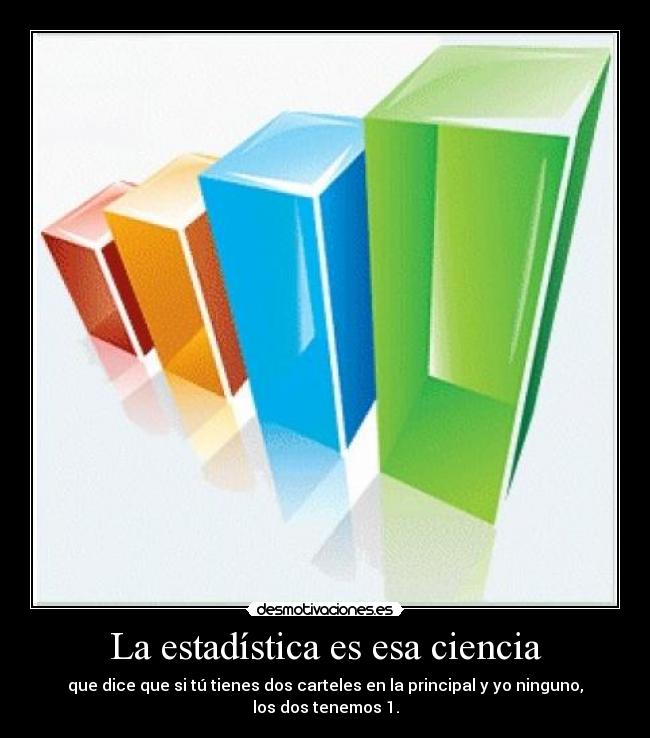 La estadística es esa ciencia - que dice que si tú tienes dos carteles en la principal y yo ninguno, los dos tenemos 1.