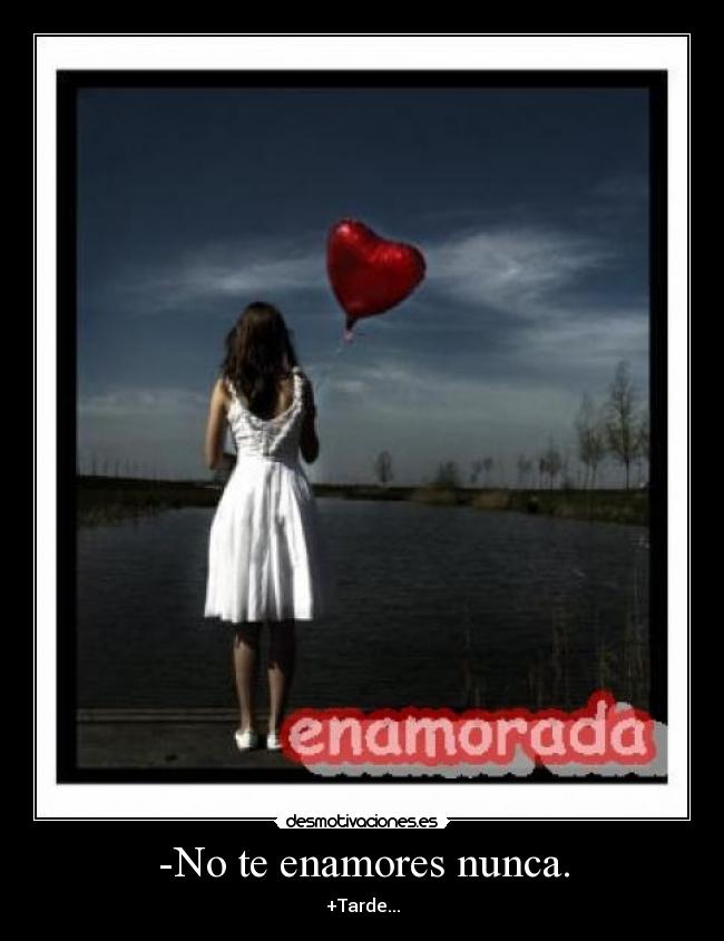 -No te enamores nunca. - +Tarde...