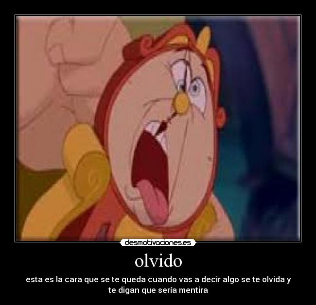 olvido - esta es la cara que se te queda cuando vas a decir algo se te olvida y
te digan que sería mentira
