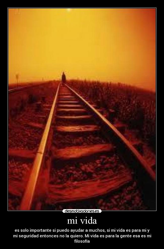mi vida - es solo importante si puedo ayudar a muchos, si mi vida es para mi y
mi seguridad entonces no la quiero. Mi vida es para la gente esa es mi
filosofía