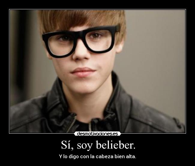Sí, soy belieber. - Y lo digo con la cabeza bien alta.