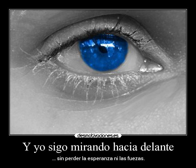 Y yo sigo mirando hacia delante - ... sin perder la esperanza ni las fuezas.