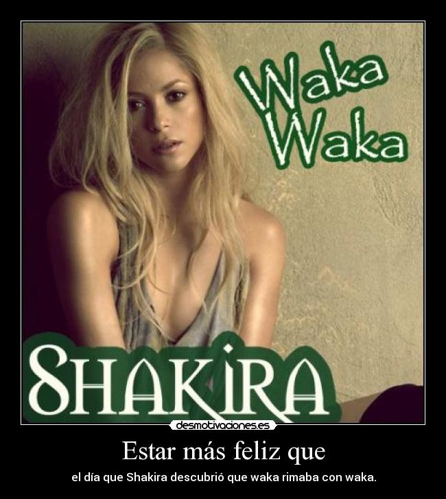 Estar más feliz que - el día que Shakira descubrió que waka rimaba con waka.
