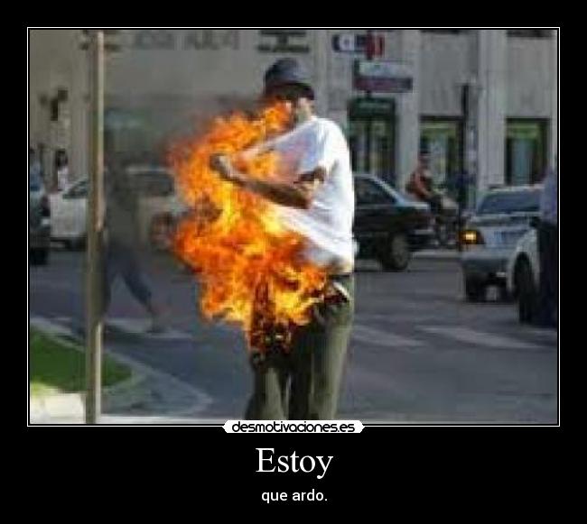Estoy - que ardo.