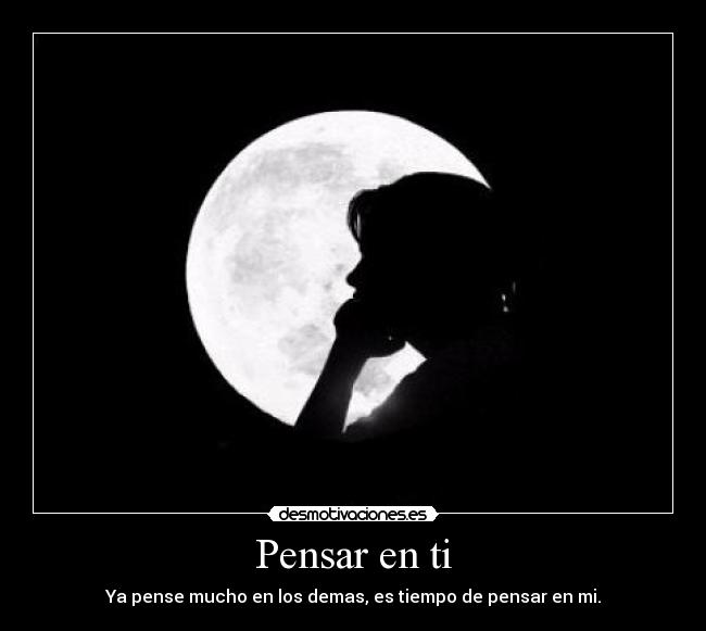 Pensar en ti - Ya pense mucho en los demas, es tiempo de pensar en mi.