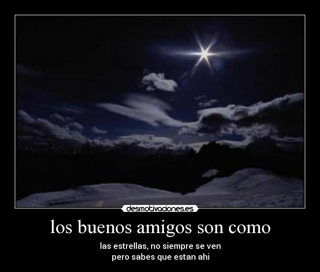 los buenos amigos son como - las estrellas, no siempre se ven
pero sabes que estan ahi