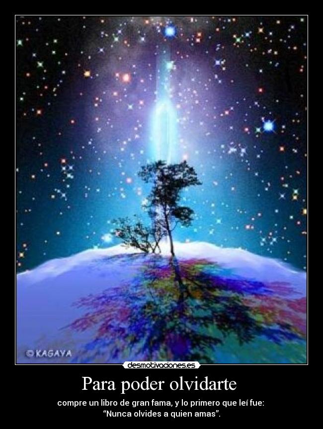 Para poder olvidarte  - compre un libro de gran fama, y lo primero que leí fue: 
“Nunca olvides a quien amas”.