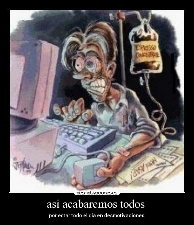 asi acabaremos todos - por estar todo el dia en desmotivaciones