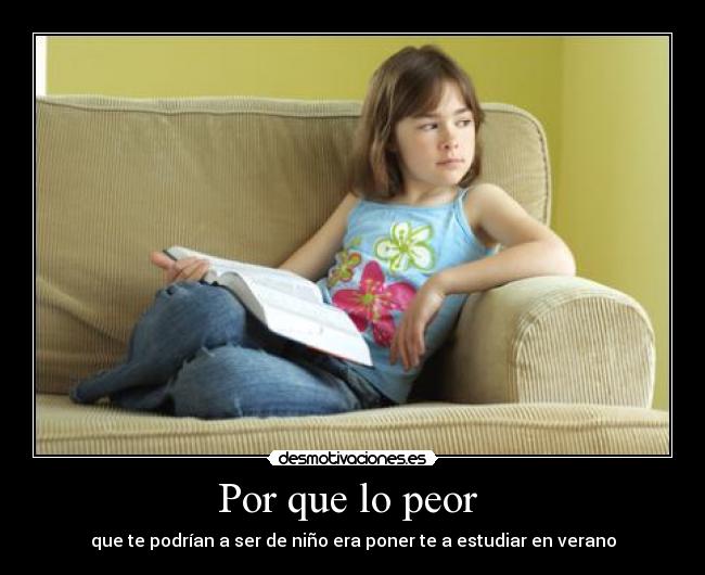 Por que lo peor - que te podrían a ser de niño era poner te a estudiar en verano