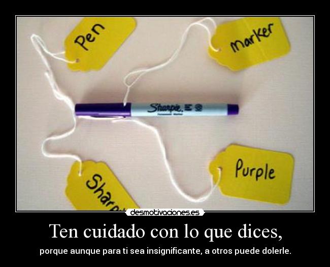 Ten cuidado con lo que dices, - porque aunque para ti sea insignificante, a otros puede dolerle.