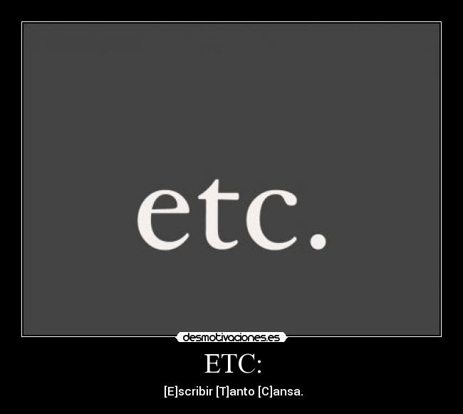 ETC: -  [E]scribir [T]anto [C]ansa.