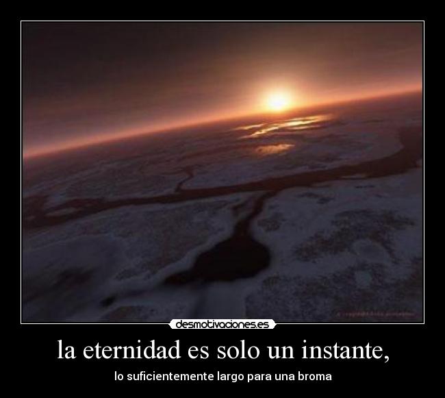 la eternidad es solo un instante, - lo suficientemente largo para una broma