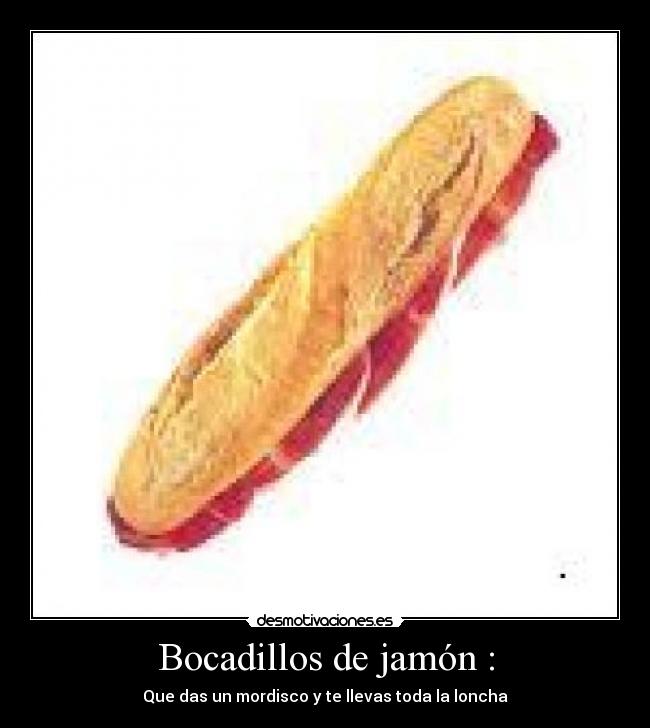 Bocadillos de jamón : - Que das un mordisco y te llevas toda la loncha