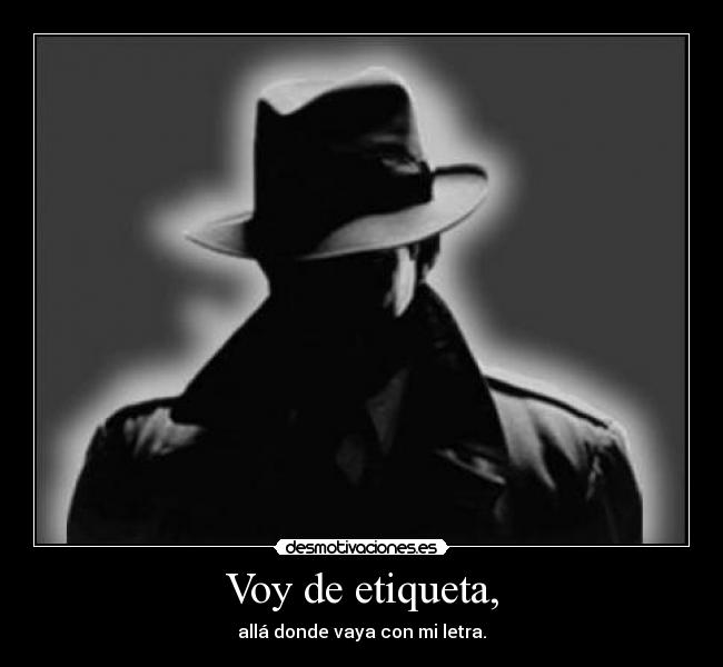 Voy de etiqueta, - allá donde vaya con mi letra.