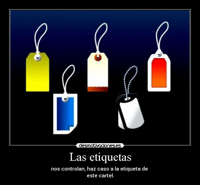 Las etiquetas - nos controlan, haz caso a la etiqueta de 
este cartel.