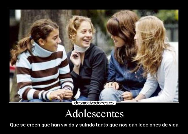 Adolescentes - Que se creen que han vivido y sufrido tanto que nos dan lecciones de vida