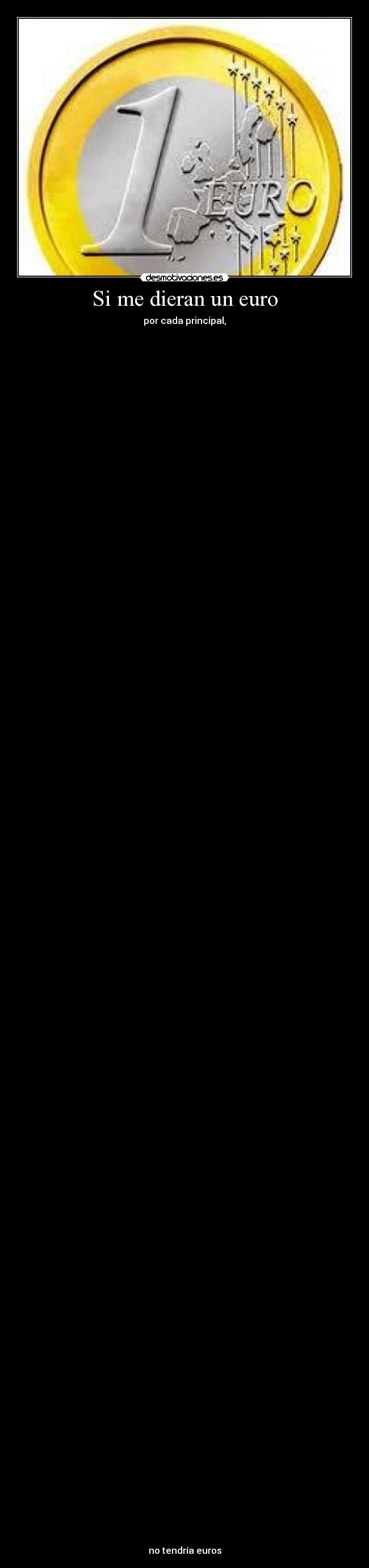 Si me dieran un euro - por cada principal,






































































































no tendría euros