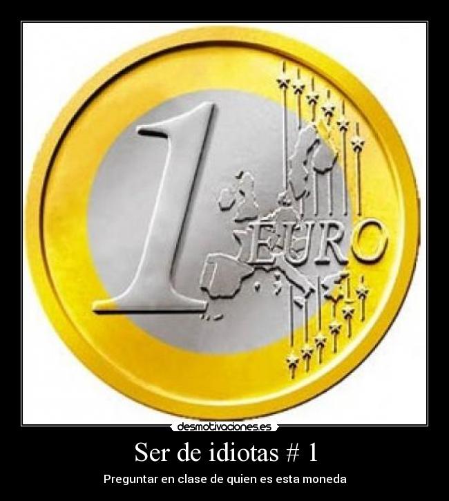 Ser de idiotas # 1 - Preguntar en clase de quien es esta moneda