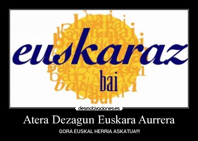 Atera Dezagun Euskara Aurrera - GORA EUSKAL HERRIA ASKATUA!!!