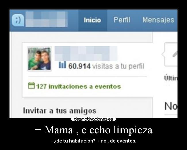 + Mama , e echo limpieza - - ¿de tu habitacion? + no , de eventos.