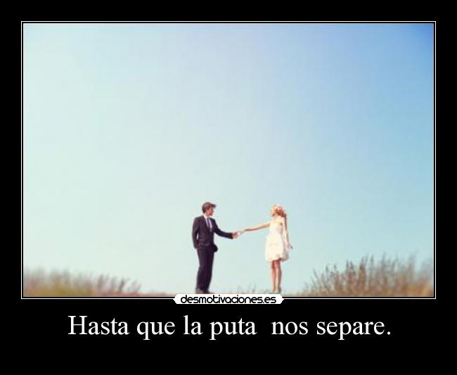 Hasta que la puta nos separe. -