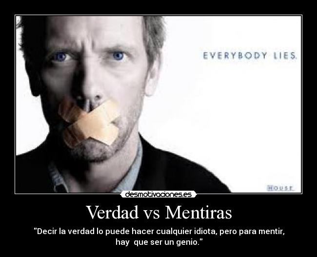 Verdad vs Mentiras - Decir la verdad lo puede hacer cualquier idiota, pero para mentir,
hay que ser un genio.