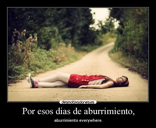Por esos dias de aburrimiento, - aburrimiento everywhere.