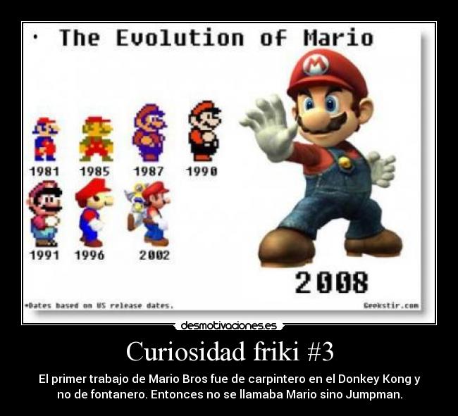 Curiosidad friki #3 - El primer trabajo de Mario Bros fue de carpintero en el Donkey Kong y
no de fontanero. Entonces no se llamaba Mario sino Jumpman.