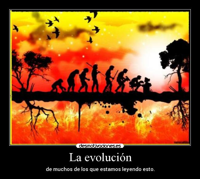 La evolución - de muchos de los que estamos leyendo esto.