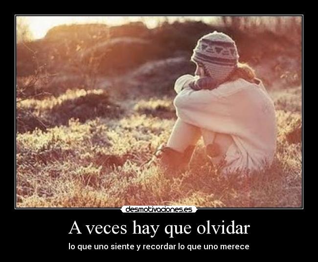 A veces hay que olvidar -  lo que uno siente y recordar lo que uno merece 