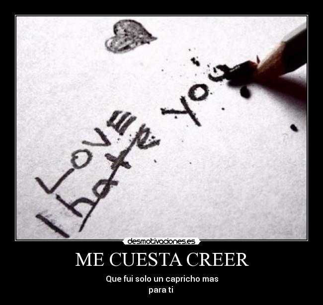ME CUESTA CREER - Que fui solo un capricho mas
para ti 