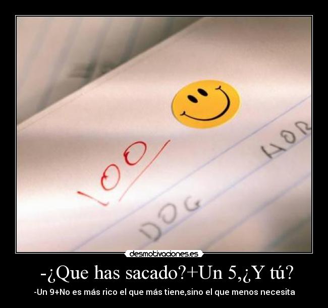  -¿Que has sacado?+Un 5,¿Y tú? - -Un 9+No es más rico el que más tiene,sino el que menos necesita