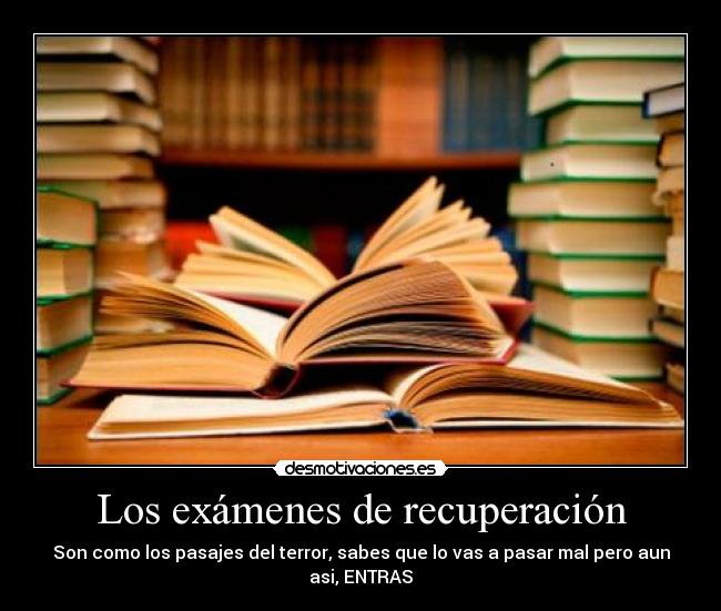 Los exámenes de recuperación - Son como los pasajes del terror, sabes que lo vas a pasar mal pero aun asi, ENTRAS