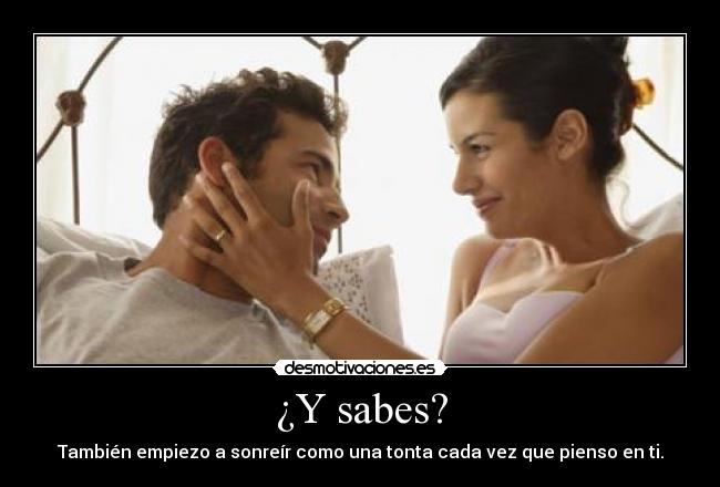 ¿Y sabes? - También empiezo a sonreír como una tonta cada vez que pienso en ti.