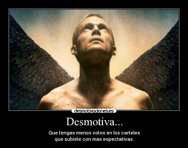 Desmotiva... - Que tengas menos votos en los carteles
que subiste con mas espectativas.