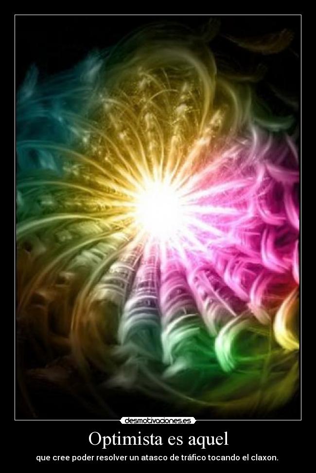 Optimista es aquel - que cree poder resolver un atasco de tráfico tocando el claxon. 