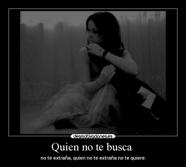 Quien no te busca  - no te extraña, quien no te extraña no te quiere.