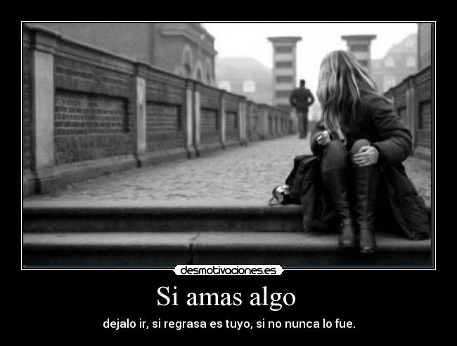 Si amas algo - dejalo ir, si regrasa es tuyo, si no nunca lo fue.