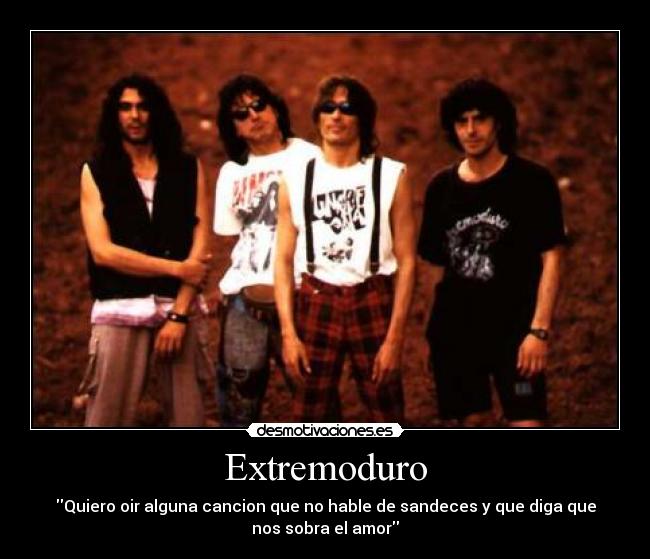 Extremoduro - Quiero oir alguna cancion que no hable de sandeces y que diga que
nos sobra el amor