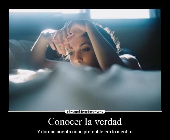 Conocer la verdad - Y darnos cuenta cuan preferible era la mentira