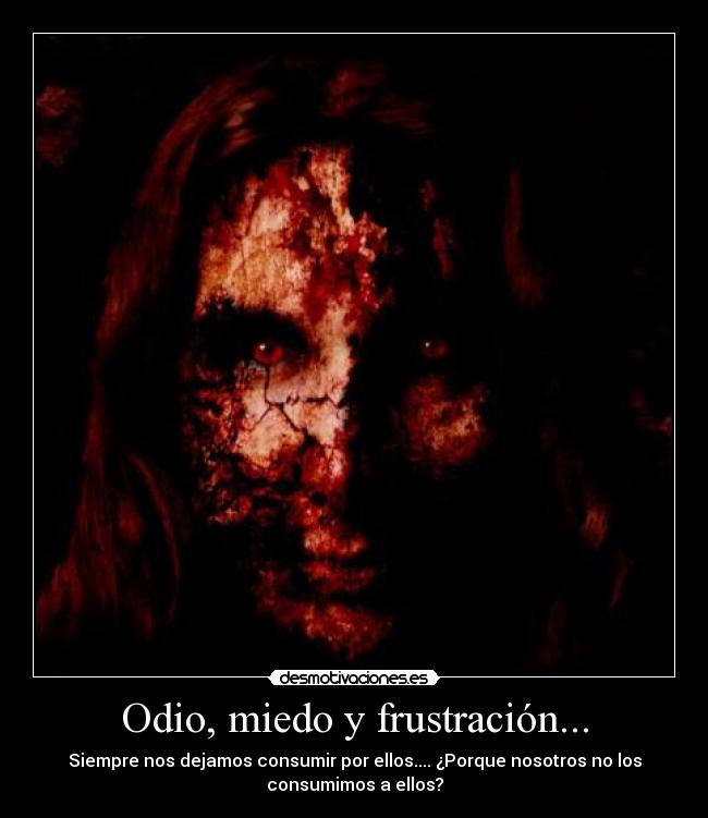 Odio, miedo y frustración... -