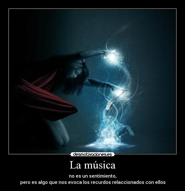 La música - no es un sentimiento,
pero es algo que nos evoca los recurdos relaccionados con ellos