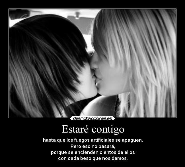 Estaré contigo - hasta que los fuegos artificiales se apaguen.
Pero eso no pasará,
porque se encienden cientos de ellos
con cada beso que nos damos.