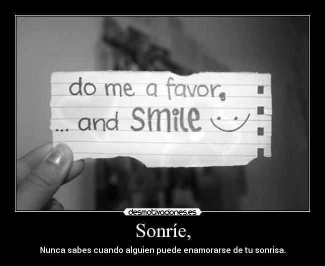 Sonríe, - Nunca sabes cuando alguien puede enamorarse de tu sonrisa.