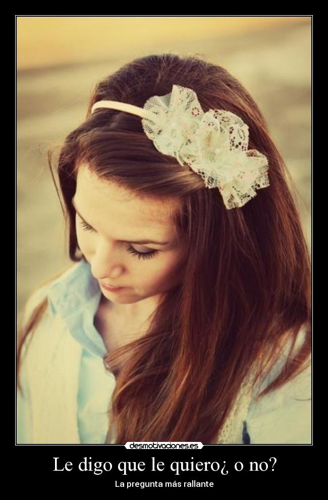 Le digo que le quiero¿ o no? -