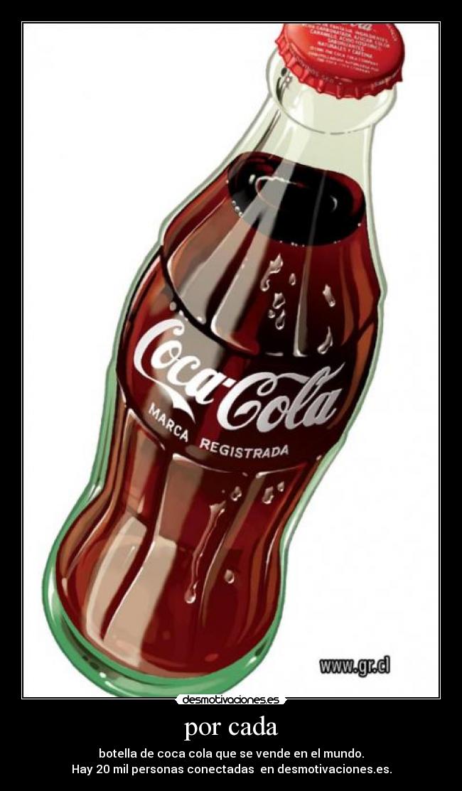 por cada - botella de coca cola que se vende en el mundo.
Hay 20 mil personas conectadas en desmotivaciones.es.