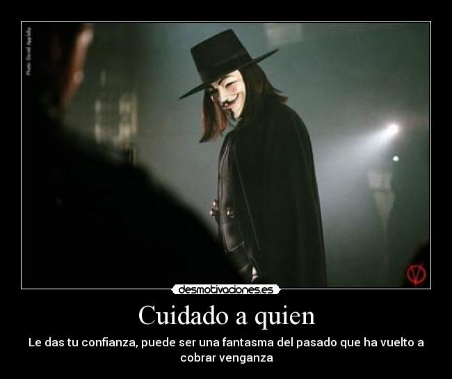 Cuidado a quien - Le das tu confianza, puede ser una fantasma del pasado que ha vuelto a
cobrar venganza