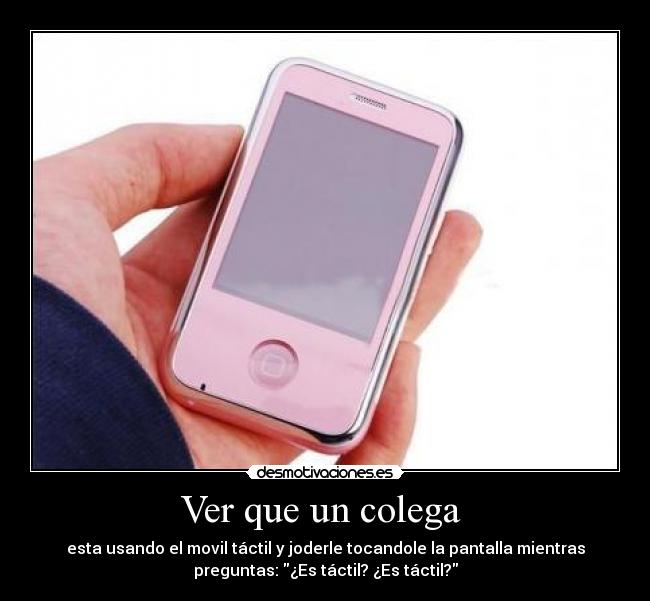 Ver que un colega  - esta usando el movil táctil y joderle tocandole la pantalla mientras
preguntas: ¿Es táctil? ¿Es táctil?
