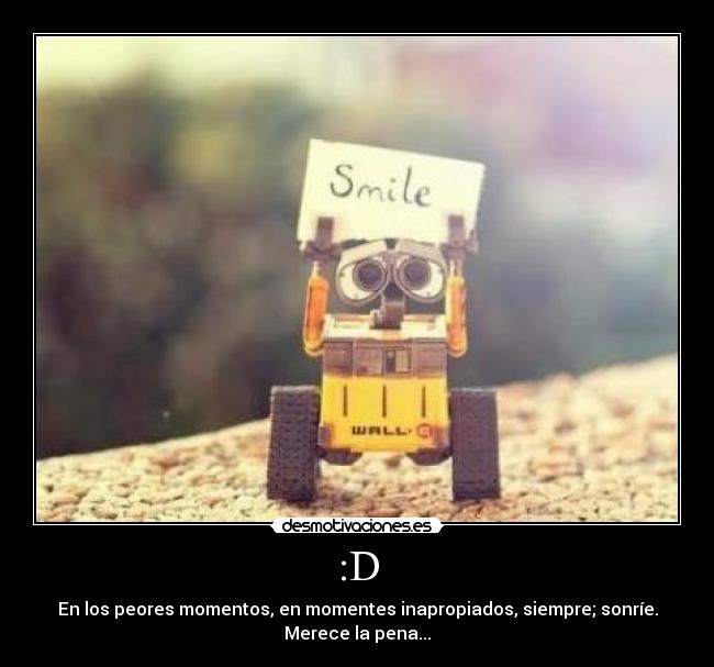 :D - En los peores momentos, en momentes inapropiados, siempre; sonríe.
Merece la pena...